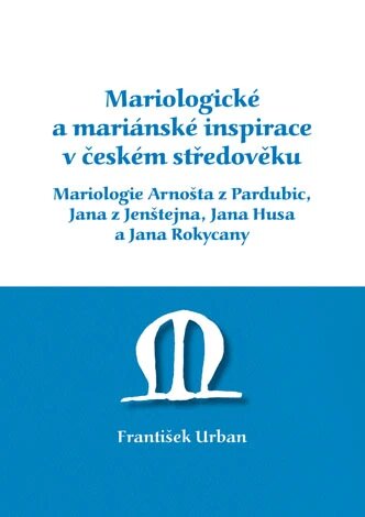 Obálka knihy Mariologické a mariánské inspirace v českém středověku. Mariologie Arnošta z Pradubic, Jana z Jenštejna, Jana Husa a Jana Rokycany